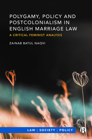 Polygamy, Policy and Postcolonialism in English Marriage Law : A Critical Feminist Analysis - Zainab Batul Naqvi