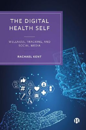 The Digital Health Self : Wellness, Tracking, and Social Media - Rachael Kent