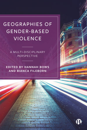 Geographies of Gender-Based Violence : A Multi-Disciplinary Perspective - Hannah Bows