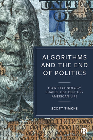 Algorithms and the End of Politics : How Technology Shapes 21st-Century American Life - Scott Timcke