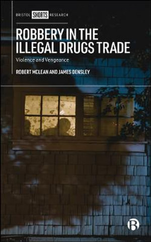 Robbery in the Illegal Drugs Trade : Violence and Vengeance: 1st Edition - James A.  Densley