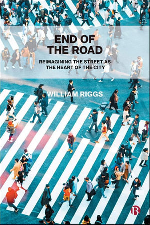 End of the Road : Reimagining the Street as the Heart of the City - William Riggs