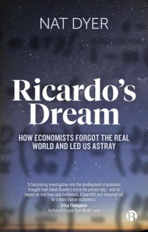 Ricardo's Dream : How Economists Forgot the Real World and Led Us Astray - Nat Dyer