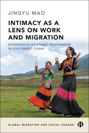 Intimacy as a Lens on Work and Migration : Experiences of Ethnic Performers in Southwest China - Jingyu Mao