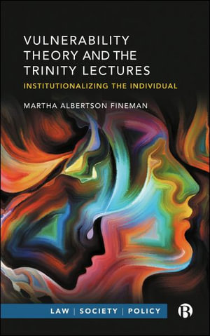 Vulnerability Theory and the Trinity Lectures : Institutionalizing the Individual - Martha Albertson Fineman