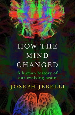 How the Mind Changed : A Human History of our Evolving Brain - Joseph Jebelli