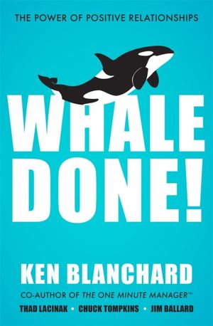 Whale Done! : Power of Positive Relationships - Ken Blanchard