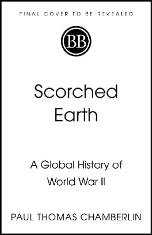 Scorched Earth : A Global History of World War II - Paul Thomas Chamberlin