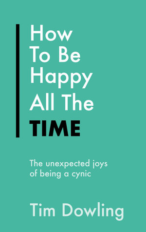 How To Be Happy All The Time : The Unexpected Joys of Being A Cynic - Tim Dowling