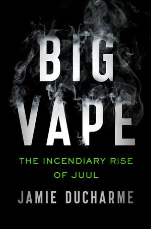 Big Vape: The Incendiary Rise of Juul : AS SEEN ON NETFLIX - Jamie Ducharme