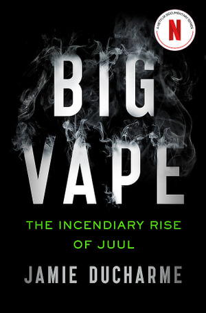 Big Vape: The Incendiary Rise of Juul : AS SEEN ON NETFLIX - Jamie Ducharme