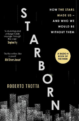 Starborn : How the Stars Made Us - and Who We Would Be Without Them - Roberto Trotta