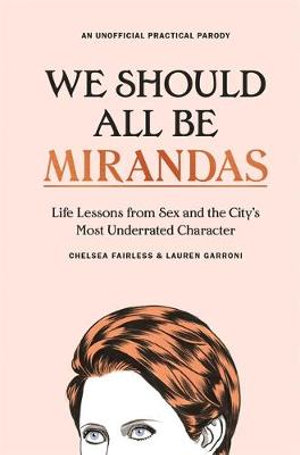 We Should All Be Mirandas : Life Lessons from Sex and the City's Most Underrated Character - Chelsea Fairless