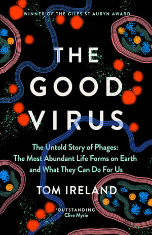 The Good Virus : The Untold Story of Phages: The Most Abundant Life Forms on Earth and What They Can Do For Us - Tom Ireland