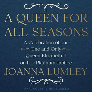 A Queen for All Seasons : A Celebration of Queen Elizabeth II - Joanna Lumley