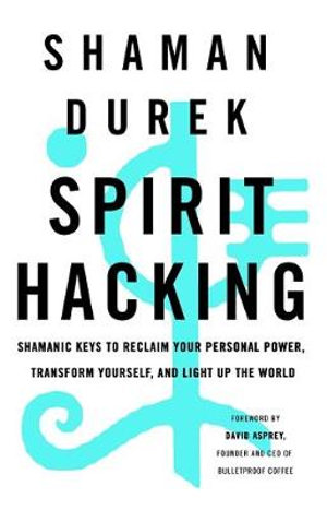 Spirit Hacking : Shamanic keys to reclaim your personal power, transform yourself and light up the world - Shaman Durek