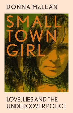 Small Town Girl : Love, Lies and the Undercover Police - Donna McLean