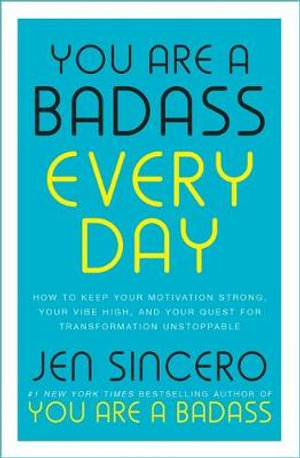 You Are a Badass Every Day : How to Keep Your Motivation Strong, Your Vibe High, and Your Quest for Transformation Unstoppable - Jen Sincero