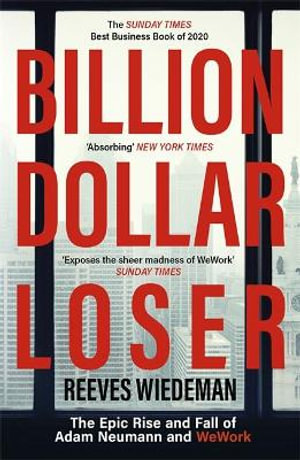 Billion Dollar Loser: The Epic Rise and Fall of WeWork : The Sunday Times Business Book of the Year - Reeves Wiedeman