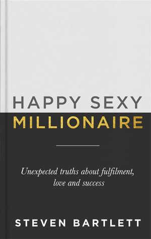 Happy Sexy Millionaire : Unexpected Truths about Fulfilment, Love and Success - Steven Bartlett