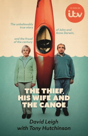 The Thief, His Wife and The Canoe : The true story of Anne Darwin and 'Canoe Man' John - David Leigh