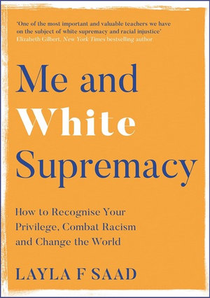 Me and White Supremacy : How to Recognise Your Privilege, Combat Racism and Change the World - Layla Saad