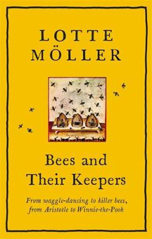 Bees and Their Keepers : From waggle-dancing to killer bees, from Aristotle to Winnie-the-Pooh - Lotte Moller