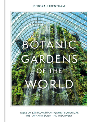 Botanic Gardens of the World : Tales of extraordinary plants, botanical history and scientific discovery - Deborah Trentham