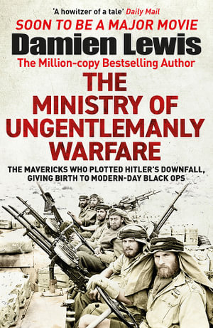 Churchill's Secret Warriors : Now a major Guy Ritchie film: THE MINISTRY OF UNGENTLEMANLY WARFARE - Damien Lewis