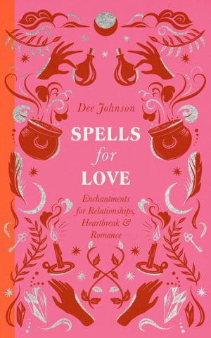 Spells for Love : Enchantments for Relationships, Heartbreak and Romance - Dee Johnson