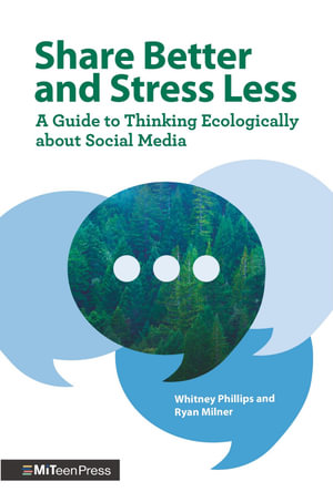 Share Better and Stress Less : A Guide to Thinking Ecologically about Social Media - Whitney Phillips