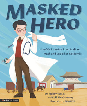 Masked Hero : How Wu Lien-teh Invented the Mask That Ended an Epidemic - Shan Woo Liu