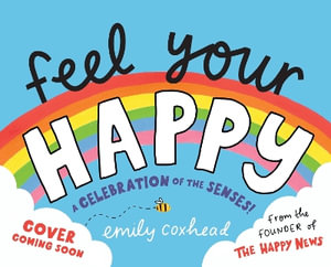 Feel Your Happy : A Celebration of the Senses! - Emily Coxhead