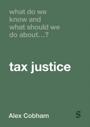 What Do We Know and What Should We Do About Tax Justice? : What Do We Know and What Should We Do About: - Alex Cobham