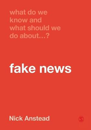 What Do We Know and What Should We Do About Fake News? : What Do We Know and What Should We Do About: - Nick Anstead