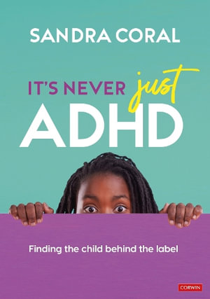 It's Never Just ADHD : Finding the Child Behind the Label - Sandra Coral