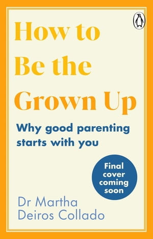 How to Be The Grown-Up : Why Good Parenting Starts with You - Dr Martha Deiros Collado