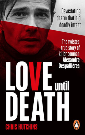 Love Until Death : The twisted true story of killer conman Alexandre Despallieres - Chris Hutchins