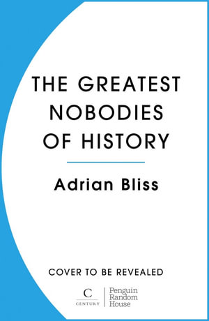 The Greatest Nobodies of History : Minor Characters from Major Moments - Adrian Bliss