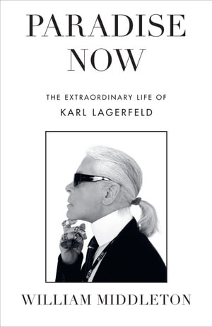 Paradise Now : The Extraordinary Life of Karl Lagerfeld - William Middleton