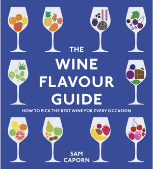 The Wine Flavour Guide : How to Pick the Best Wine for Every Occasion - Sam Caporn