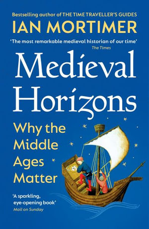 Medieval Horizons : Why the Middle Ages Matter - Ian Mortimer