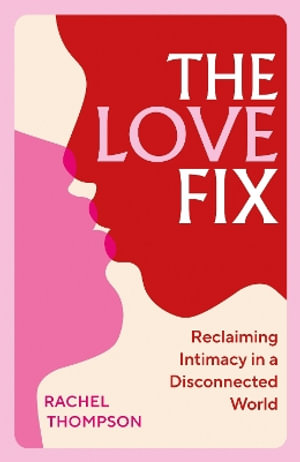 The Love Fix : Reclaiming Intimacy in a Disconnected World