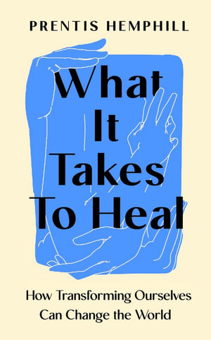 What It Takes To Heal : How Transforming Ourselves Can Change the World - Prentis Hemphill