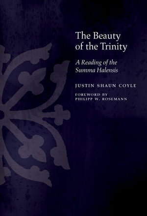 The Beauty of the Trinity : A Reading of the Summa Halensis - Justin Coyle