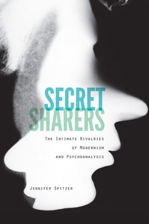 Secret Sharers : The Intimate Rivalries of Modernism and Psychoanalysis - Jennifer Spitzer