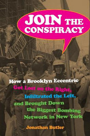 Join the Conspiracy : How a Brooklyn Eccentric Got Lost on the Right, Infiltrated the Left, and Brought Down the Biggest Bombing Network in New York - Jonathan Butler