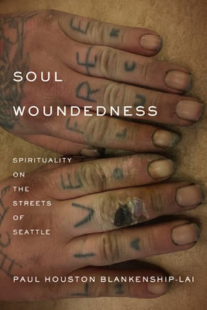 Soul Woundedness : Spirituality on the Streets of Seattle - Paul Houston Blankenship-Lai