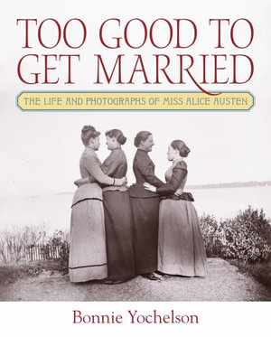 Too Good to Get Married : The Life and Photographs of Miss Alice Austen - Bonnie Yochelson