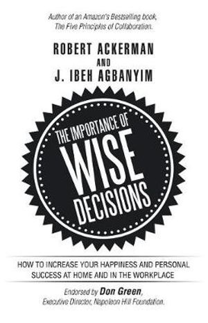 The Importance of Wise Decisions : How to Increase Your Happiness and Personal Success at Home and in the Workplace - Robert Ackerman